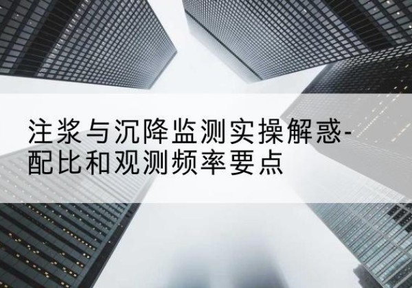 津南区水泥浆配比不当会不会造成注浆管堵管？-注浆与沉降监测实操解惑-配比和观测频率要点