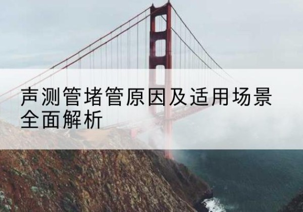津南区声测管堵管的主要原因有哪些？-声测管堵管原因及适用场景全面解析